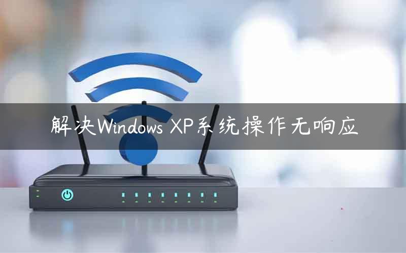 解决Windows XP系统操作无响应