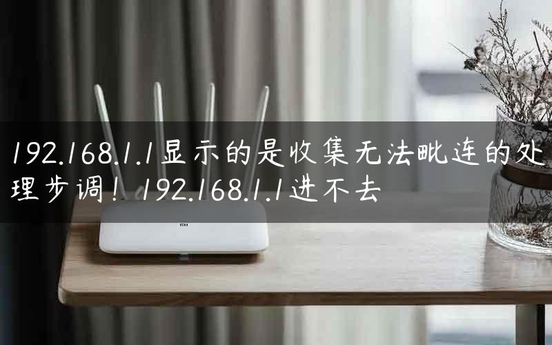 192.168.1.1显示的是收集无法毗连的处理步调！192.168.1.1进不去