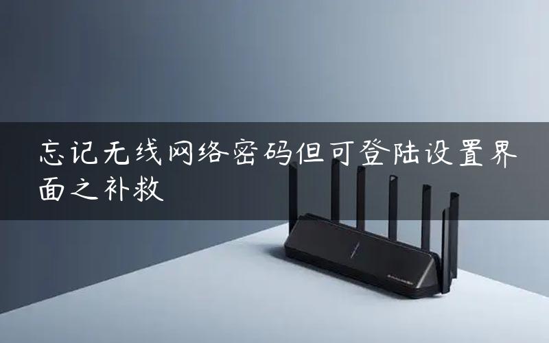 忘记无线网络密码但可登陆设置界面之补救