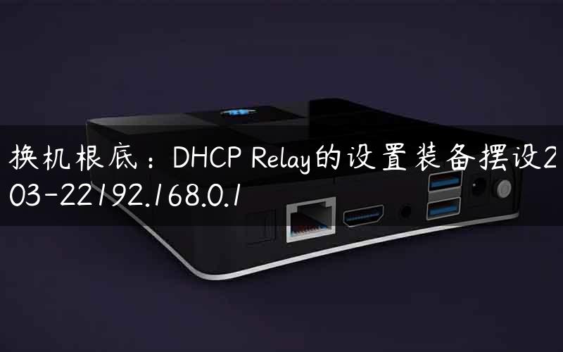 互换机根底：DHCP Relay的设置装备摆设2012-03-22192.168.0.1