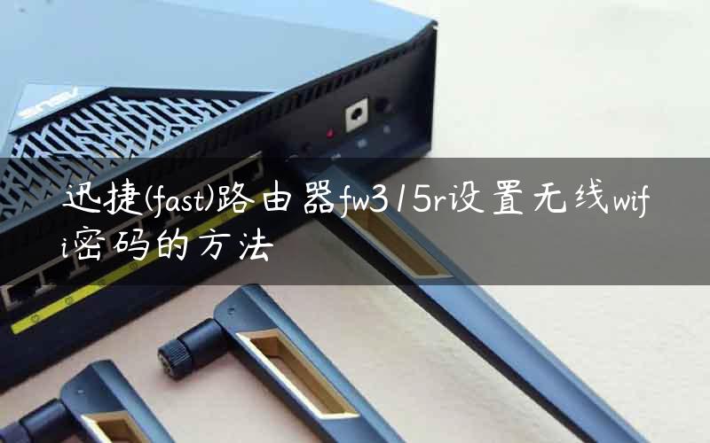 迅捷(fast)路由器fw315r设置无线wifi密码的方法