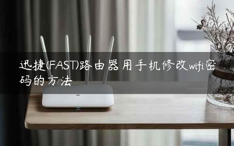 迅捷(FAST)路由器用手机修改wifi密码的方法