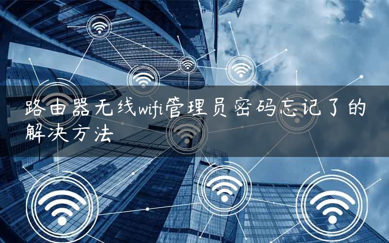 路由器无线wifi管理员密码忘记了的解决方法