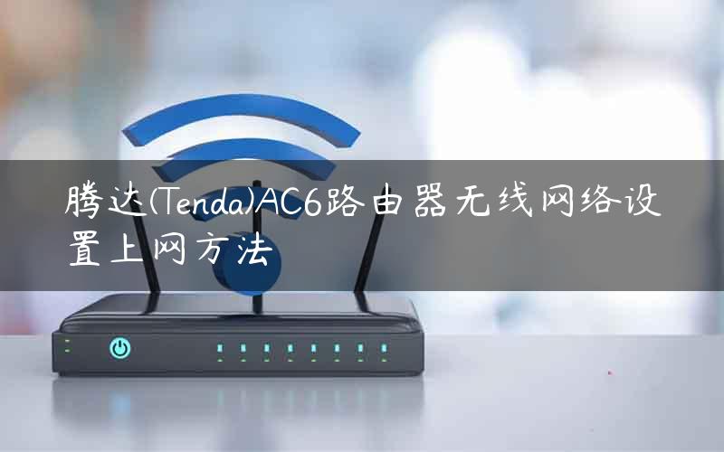 腾达(Tenda)AC6路由器无线网络设置上网方法