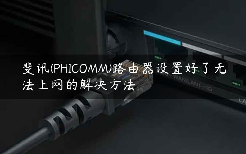 斐讯(PHICOMM)路由器设置好了无法上网的解决方法