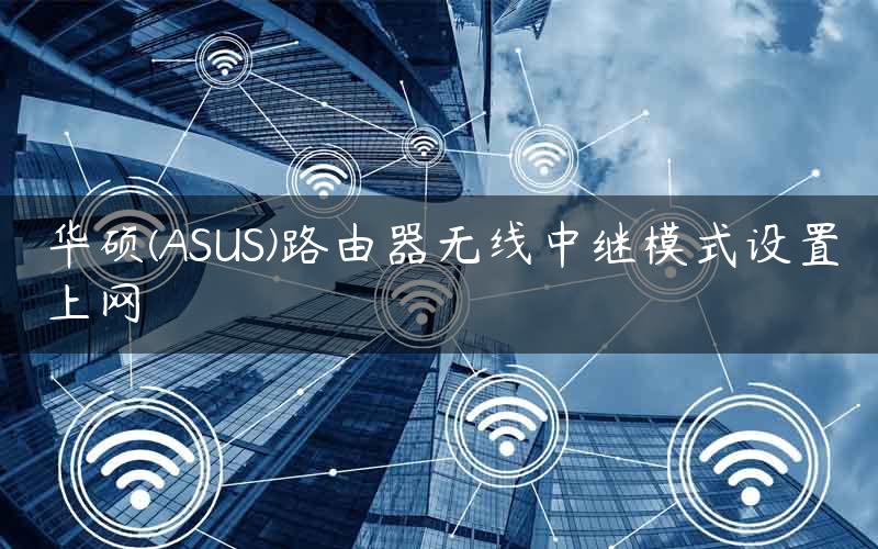 华硕(ASUS)路由器无线中继模式设置上网