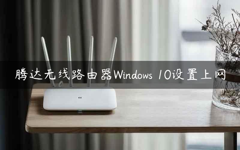 腾达无线路由器Windows 10设置上网