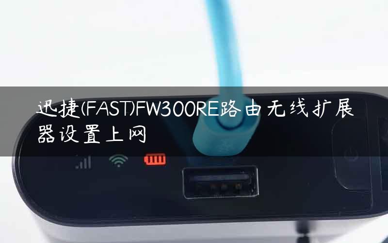 迅捷(FAST)FW300RE路由无线扩展器设置上网