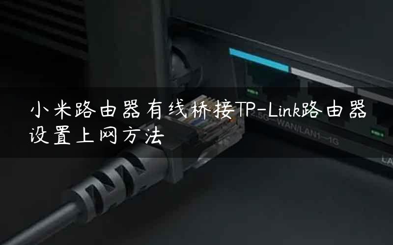 小米路由器有线桥接TP-Link路由器设置上网方法