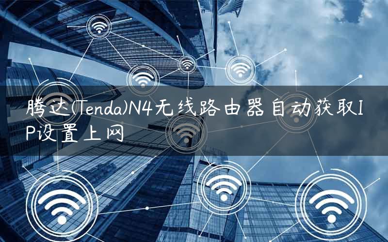 腾达(Tenda)N4无线路由器自动获取IP设置上网