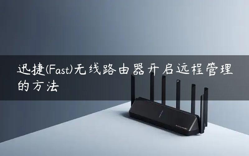 迅捷(Fast)无线路由器开启远程管理的方法