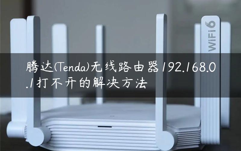 腾达(Tenda)无线路由器192.168.0.1打不开的解决方法