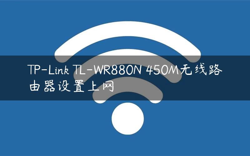 TP-Link TL-WR880N 450M无线路由器设置上网