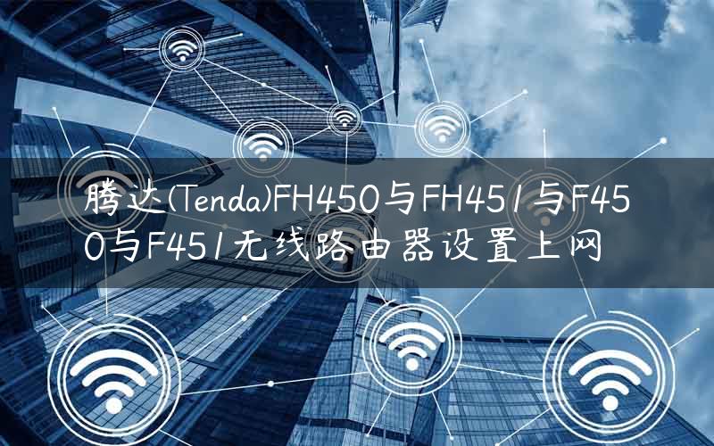 腾达(Tenda)FH450与FH451与F450与F451无线路由器设置上网