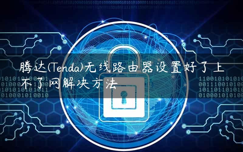 腾达(Tenda)无线路由器设置好了上不了网解决方法