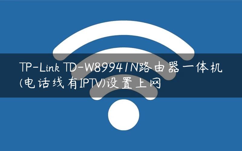 TP-Link TD-W89941N路由器一体机(电话线有IPTV)设置上网