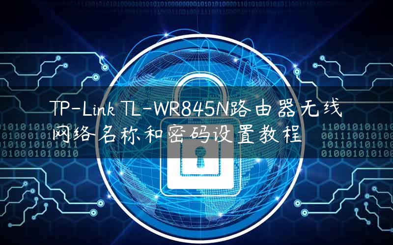 TP-Link TL-WR845N路由器无线网络名称和密码设置教程