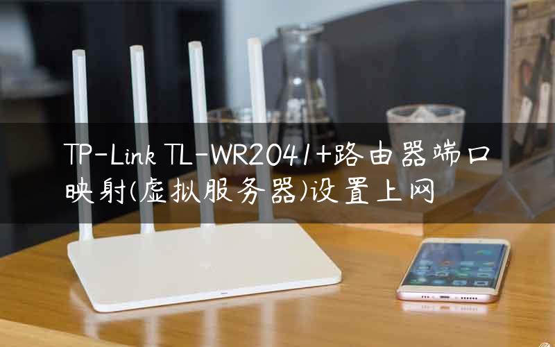 TP-Link TL-WR2041+路由器端口映射(虚拟服务器)设置上网