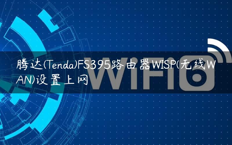 腾达(Tenda)FS395路由器WISP(无线WAN)设置上网