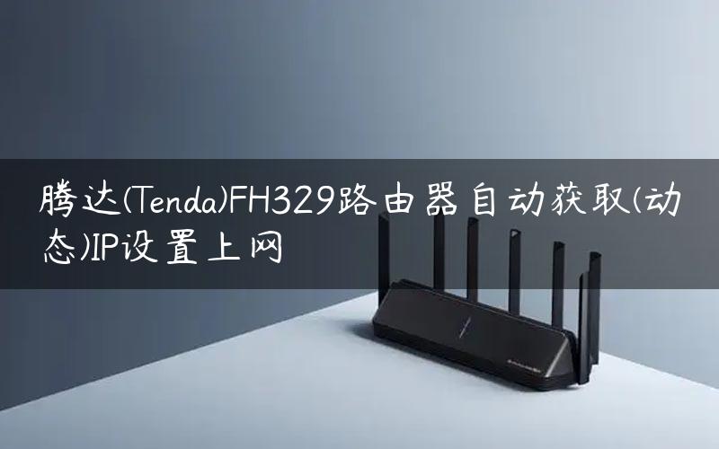 腾达(Tenda)FH329路由器自动获取(动态)IP设置上网