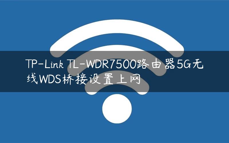 TP-Link TL-WDR7500路由器5G无线WDS桥接设置上网