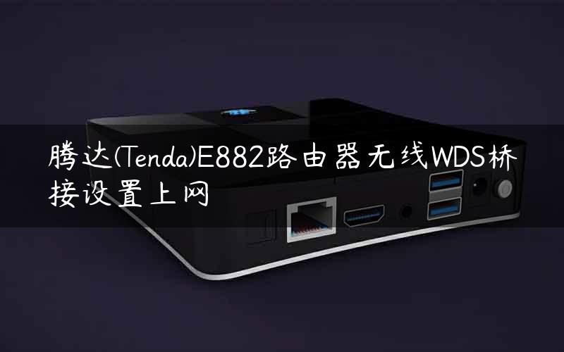 腾达(Tenda)E882路由器无线WDS桥接设置上网