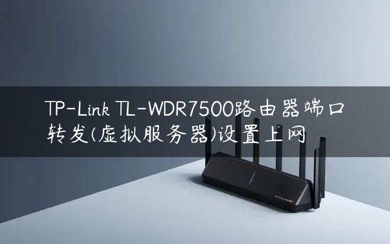 TP-Link TL-WDR7500路由器端口转发(虚拟服务器)设置上网