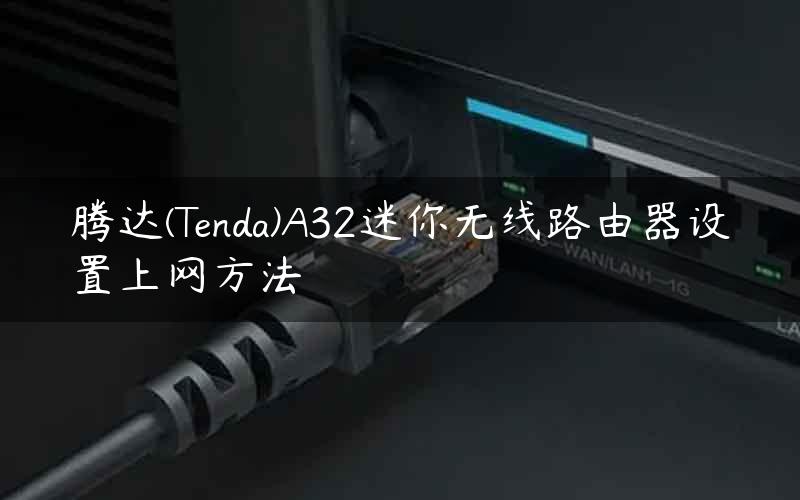 腾达(Tenda)A32迷你无线路由器设置上网方法