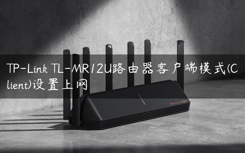 TP-Link TL-MR12U路由器客户端模式(Client)设置上网