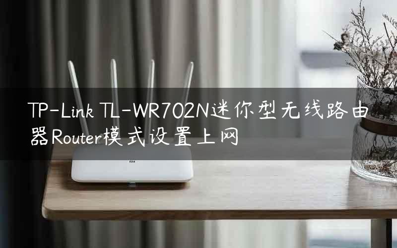 TP-Link TL-WR702N迷你型无线路由器Router模式设置上网