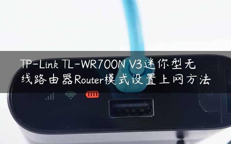 TP-Link TL-WR700N V3迷你型无线路由器Router模式设置上网方法