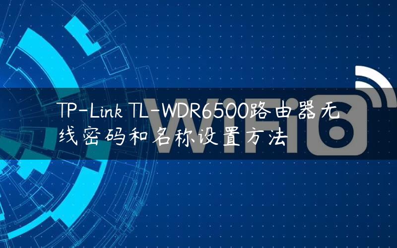 TP-Link TL-WDR6500路由器无线密码和名称设置方法