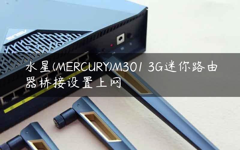 水星(MERCURY)M301 3G迷你路由器桥接设置上网