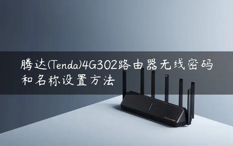 腾达(Tenda)4G302路由器无线密码和名称设置方法