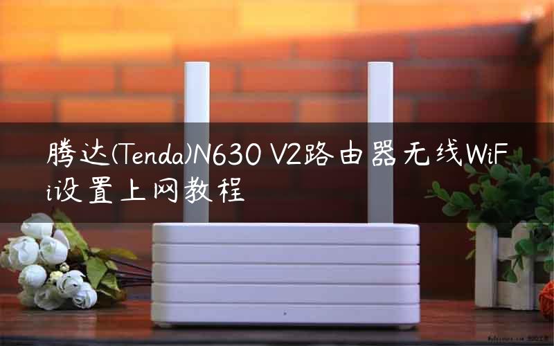 腾达(Tenda)N630 V2路由器无线WiFi设置上网教程