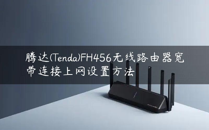 腾达(Tenda)FH456无线路由器宽带连接上网设置方法