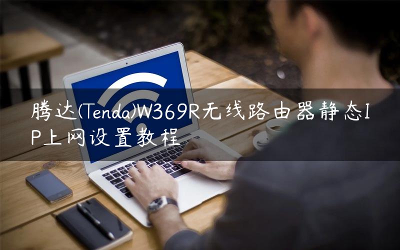 腾达(Tenda)W369R无线路由器静态IP上网设置教程