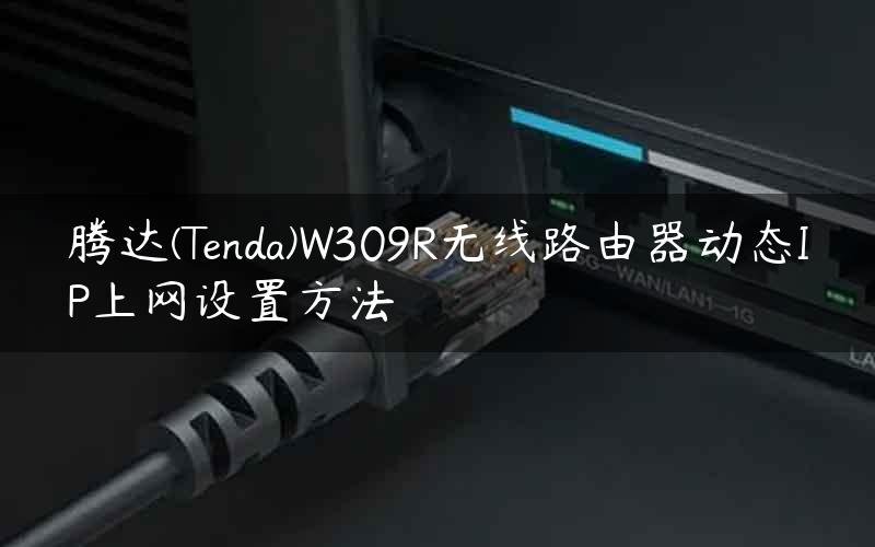 腾达(Tenda)W309R无线路由器动态IP上网设置方法