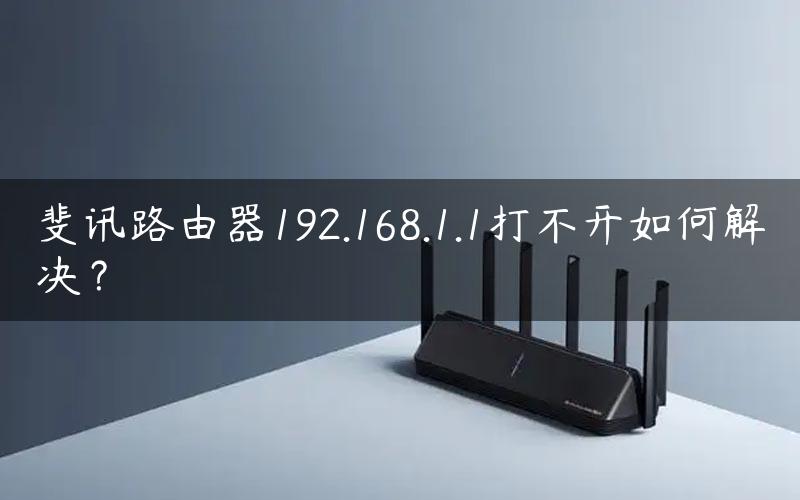 斐讯路由器192.168.1.1打不开如何解决？