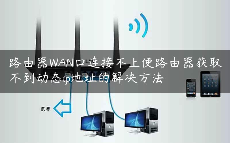 路由器WAN口连接不上使路由器获取不到动态ip地址的解决方法