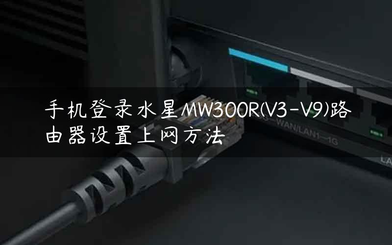 手机登录水星MW300R(V3-V9)路由器设置上网方法