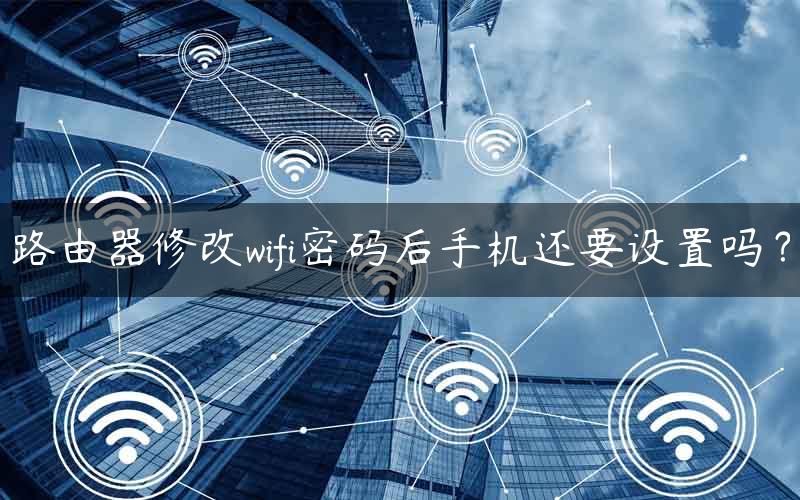 路由器修改wifi密码后手机还要设置吗？