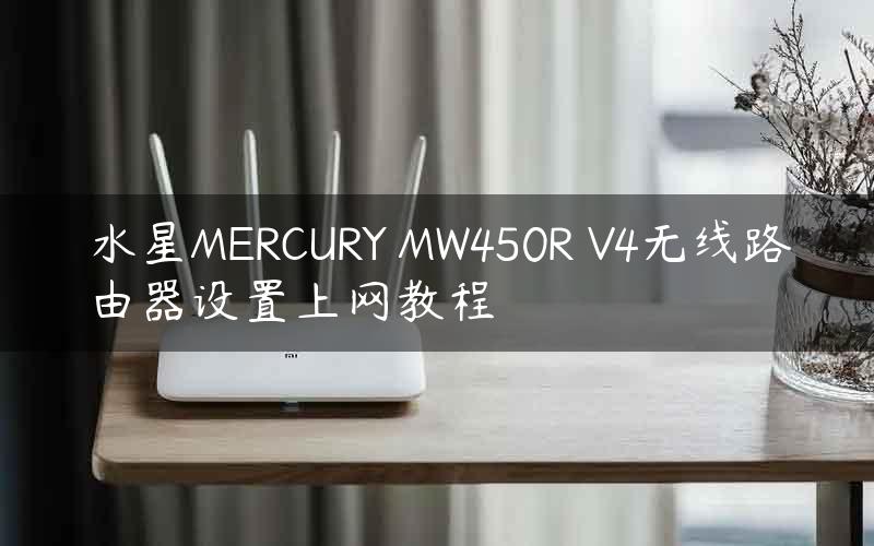 水星MERCURY MW450R V4无线路由器设置上网教程