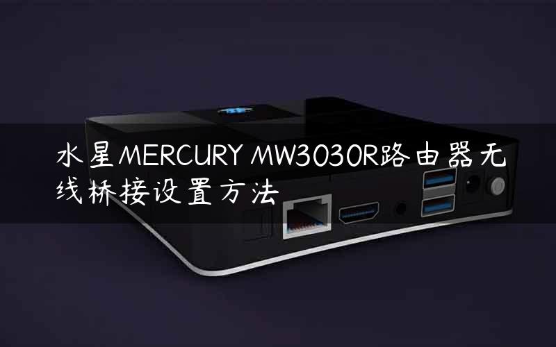 水星MERCURY MW3030R路由器无线桥接设置方法