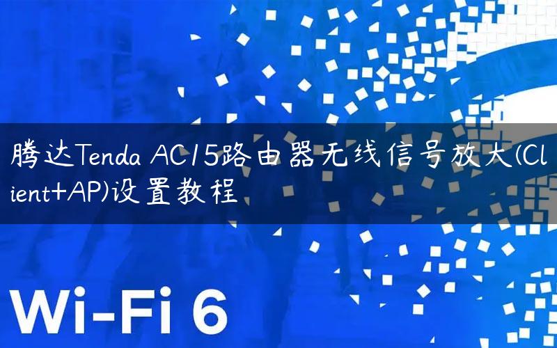 腾达Tenda AC15路由器无线信号放大(Client+AP)设置教程