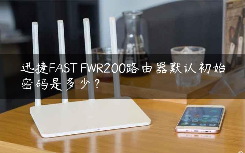 迅捷FAST FWR200路由器默认初始密码是多少？