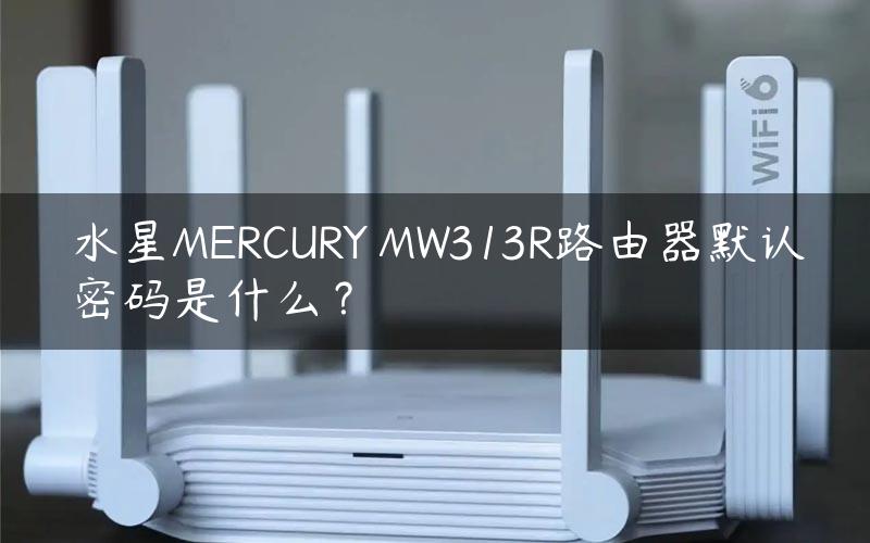 水星MERCURY MW313R路由器默认密码是什么？