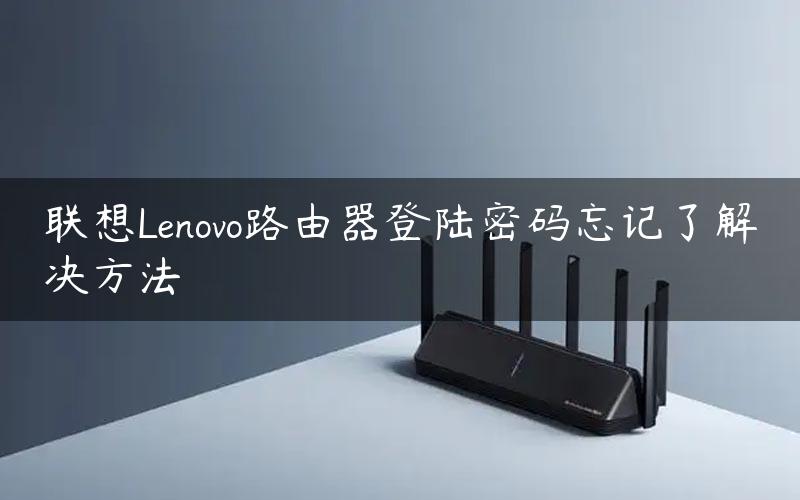 联想Lenovo路由器登陆密码忘记了解决方法