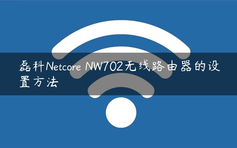 磊科Netcore NW702无线路由器的设置方法