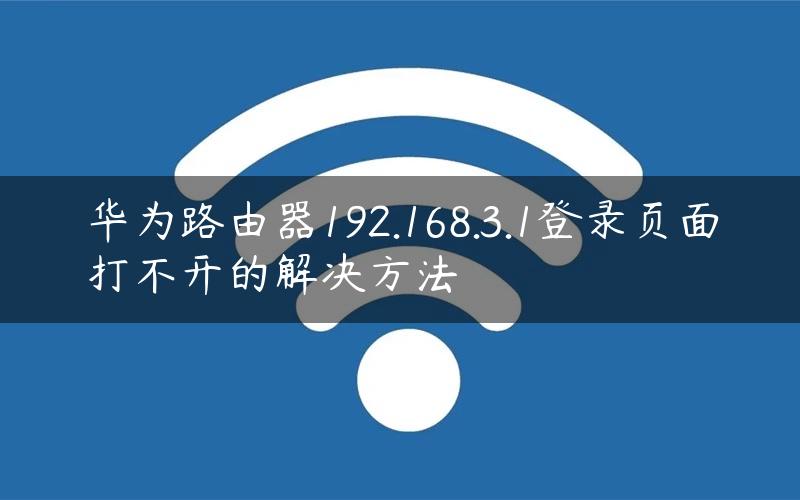 华为路由器192.168.3.1登录页面打不开的解决方法